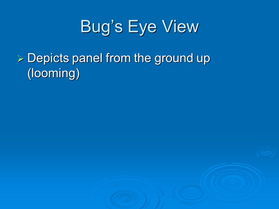 Bug’s Eye View  Depicts panel from the ground up (looming)