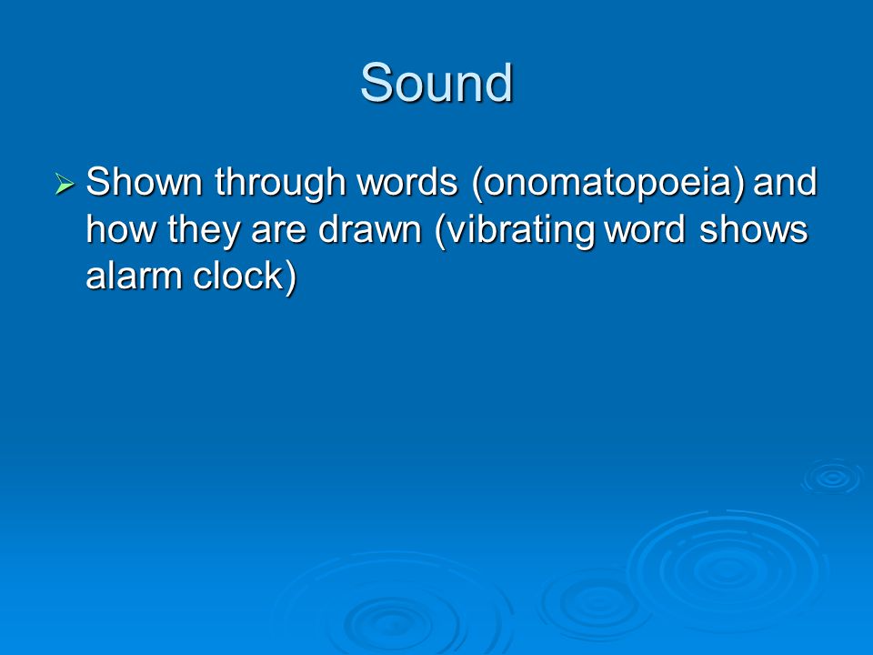 Sound  Shown through words (onomatopoeia) and how they are drawn (vibrating word shows alarm clock)