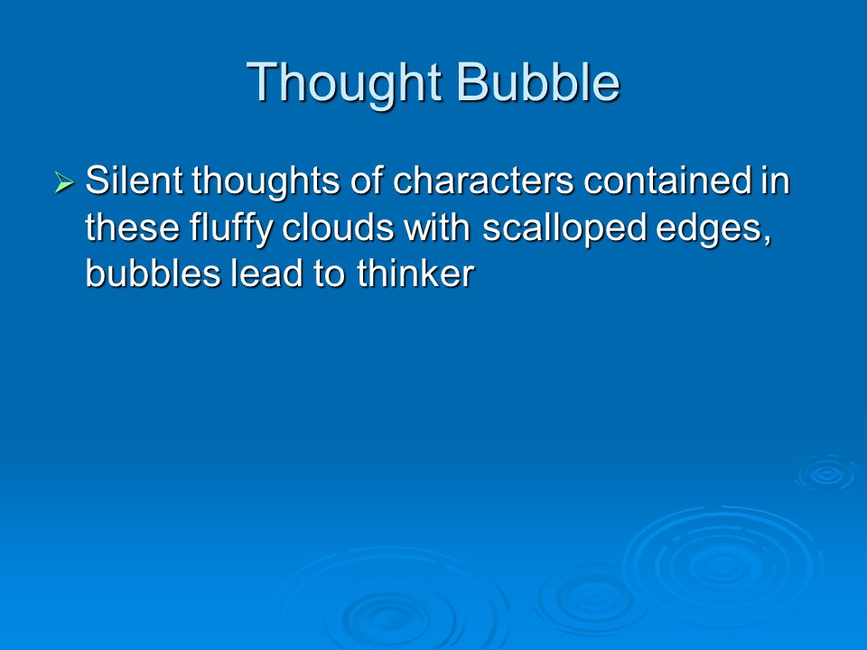 Thought Bubble  Silent thoughts of characters contained in these fluffy clouds with scalloped edges, bubbles lead to thinker
