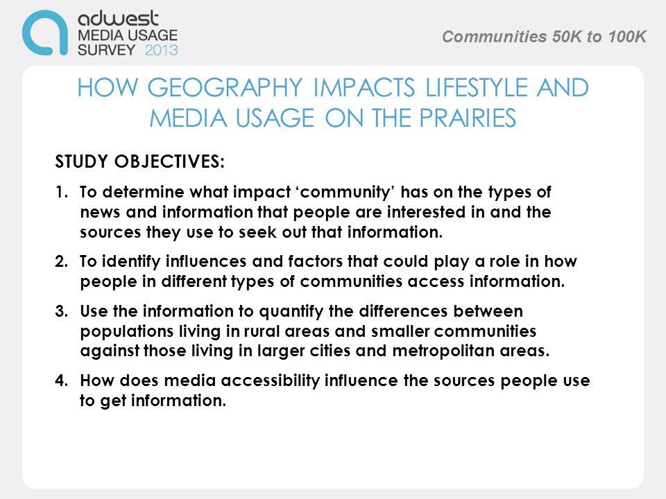 HOW GEOGRAPHY IMPACTS LIFESTYLE AND MEDIA USAGE ON THE PRAIRIES STUDY OBJECTIVES: 1.To determine what impact ‘community’ has on the types of news and information that people are interested in and the sources they use to seek out that information.