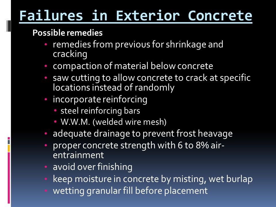 Failures in Exterior Concrete Possible remedies remedies from previous for shrinkage and cracking compaction of material below concrete saw cutting to allow concrete to crack at specific locations instead of randomly incorporate reinforcing steel reinforcing bars W.W.M.