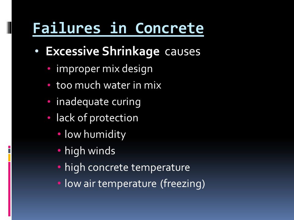 Failures in Concrete Excessive Shrinkage causes improper mix design too much water in mix inadequate curing lack of protection low humidity high winds high concrete temperature low air temperature (freezing)