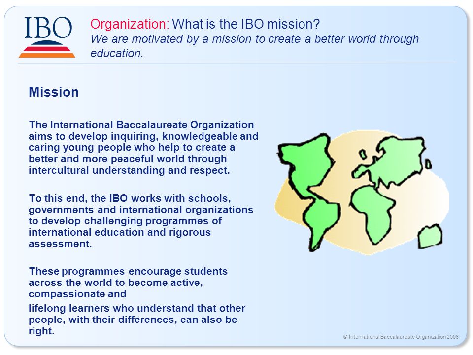 © International Baccalaureate Organization 2006 Organization: What is the IBO mission.