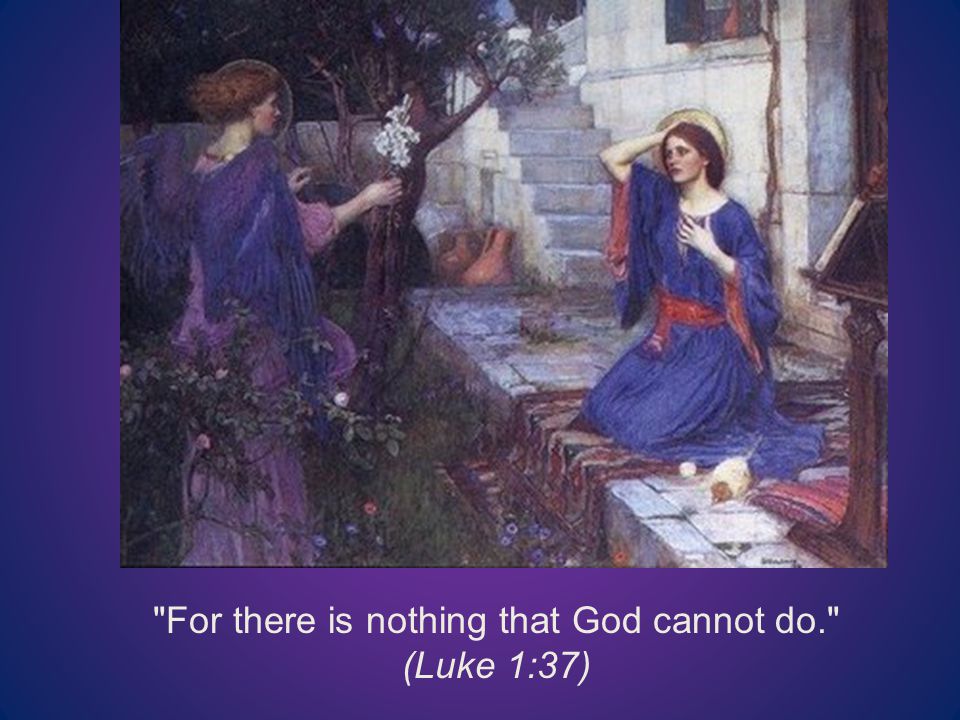 For there is nothing that God cannot do. (Luke 1:37)