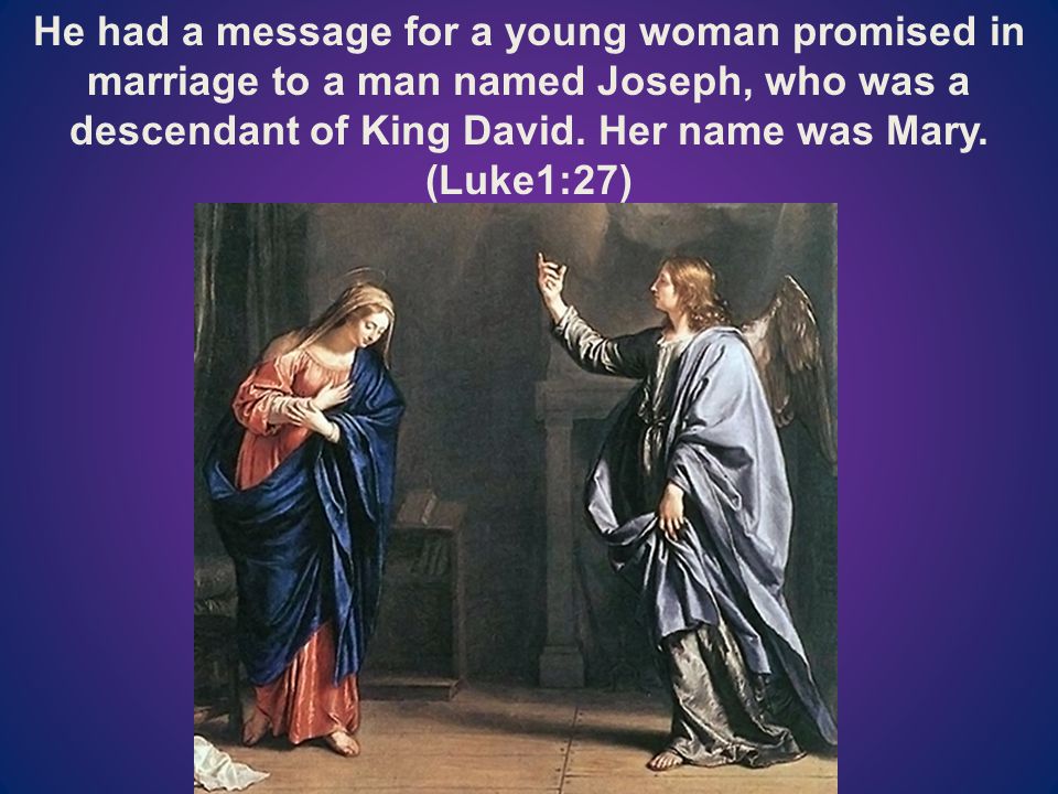 He had a message for a young woman promised in marriage to a man named Joseph, who was a descendant of King David.