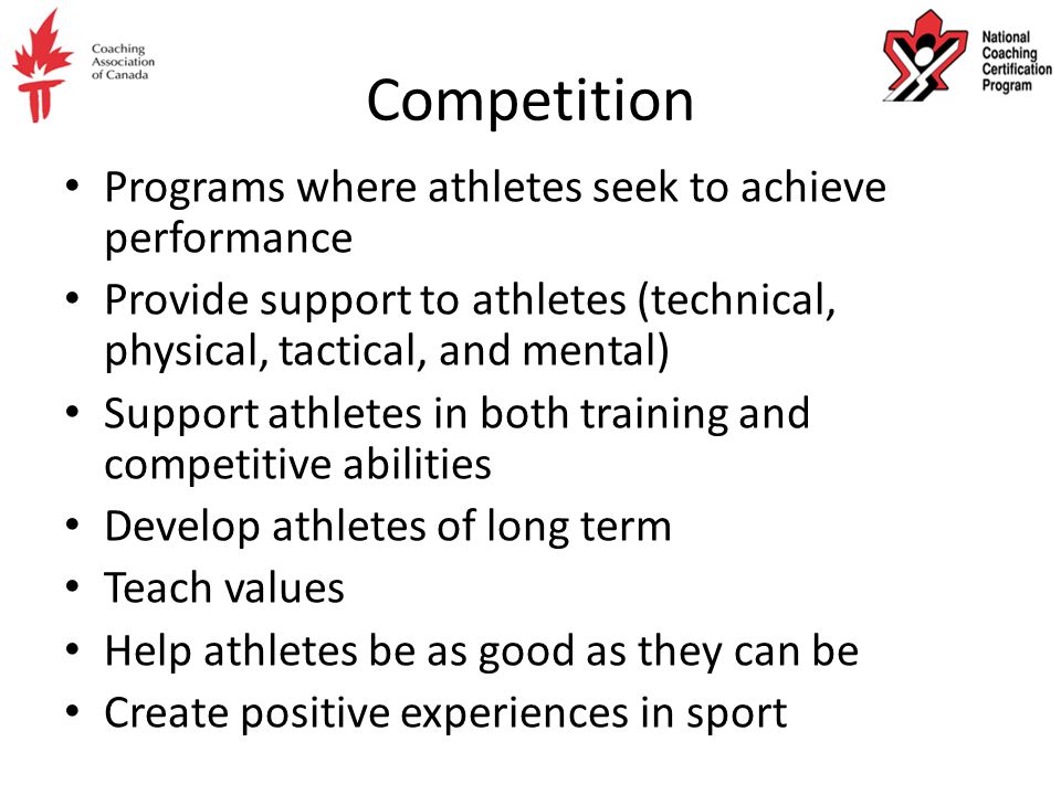 Competition Programs where athletes seek to achieve performance Provide support to athletes (technical, physical, tactical, and mental) Support athletes in both training and competitive abilities Develop athletes of long term Teach values Help athletes be as good as they can be Create positive experiences in sport