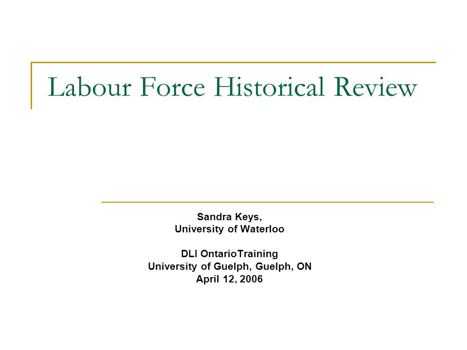 Labour Force Historical Review Sandra Keys, University of Waterloo DLI OntarioTraining University of Guelph, Guelph, ON April 12, 2006