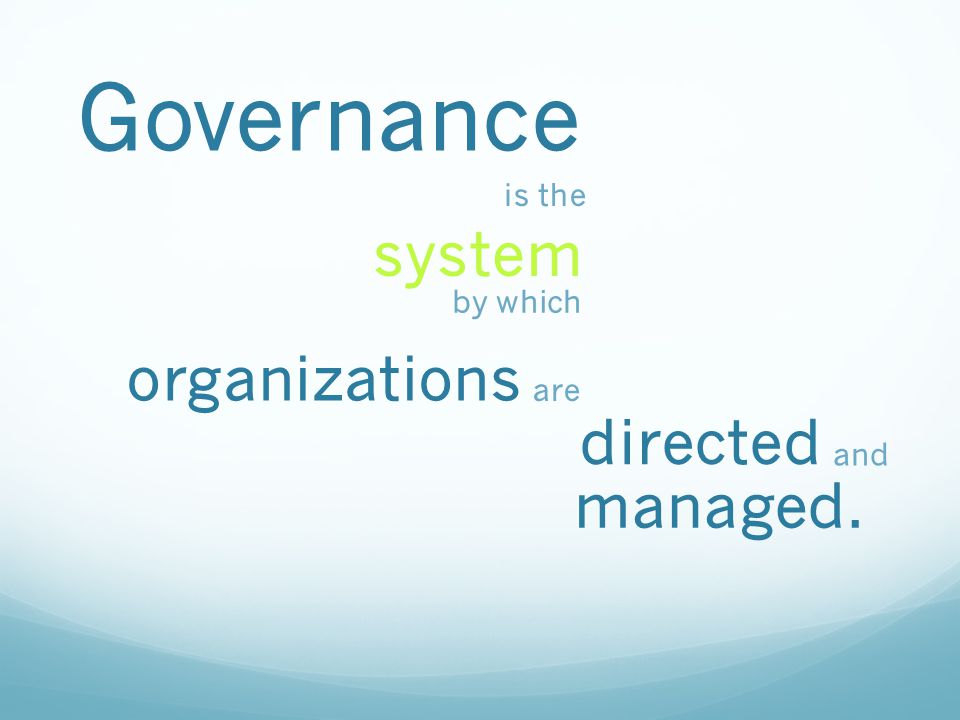 Governance is the system by which organizations are directed and managed.