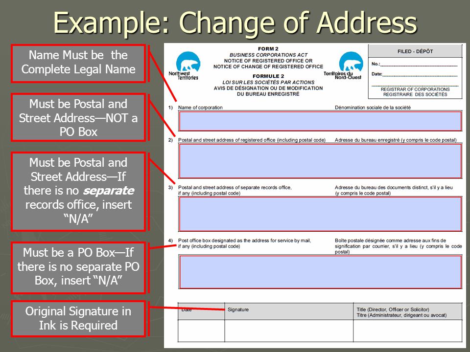 Example: Change of Address Name Must be the Complete Legal Name Must be Postal and Street Address—NOT a PO Box Must be a PO Box—If there is no separate PO Box, insert N/A Must be Postal and Street Address—If there is no separate records office, insert N/A Original Signature in Ink is Required