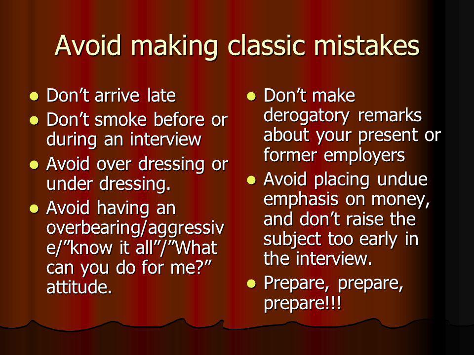 Avoid making classic mistakes Don’t arrive late Don’t arrive late Don’t smoke before or during an interview Don’t smoke before or during an interview Avoid over dressing or under dressing.