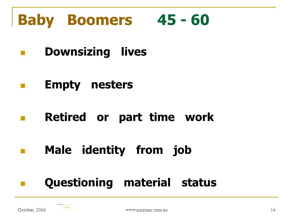 October Baby Boomers Downsizing lives Empty nesters Retired or part time work Male identity from job Questioning material status