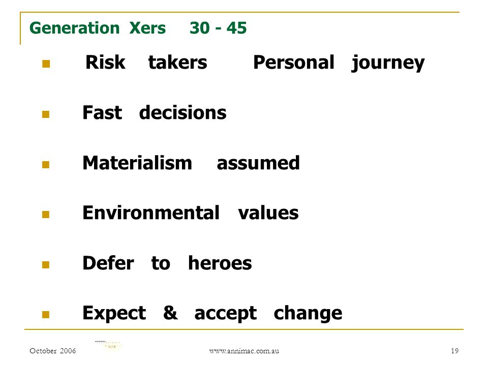 October Generation Xers Risk takers Personal journey Fast decisions Materialism assumed Environmental values Defer to heroes Expect & accept change