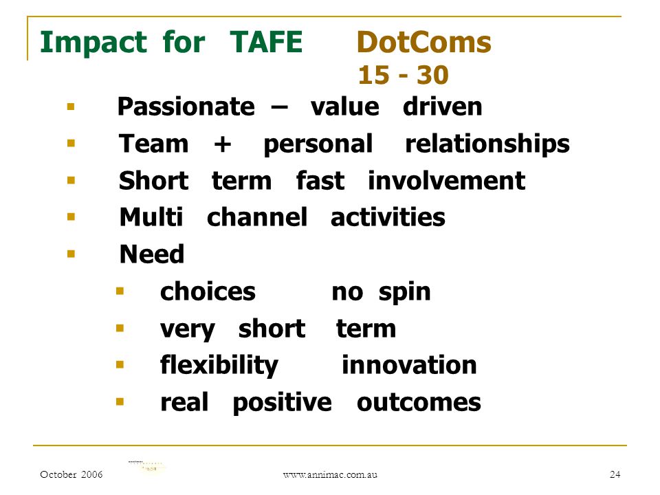 October Impact for TAFE DotComs  Passionate – value driven  Team + personal relationships  Short term fast involvement  Multi channel activities  Need  choices no spin  very short term  flexibility innovation  real positive outcomes