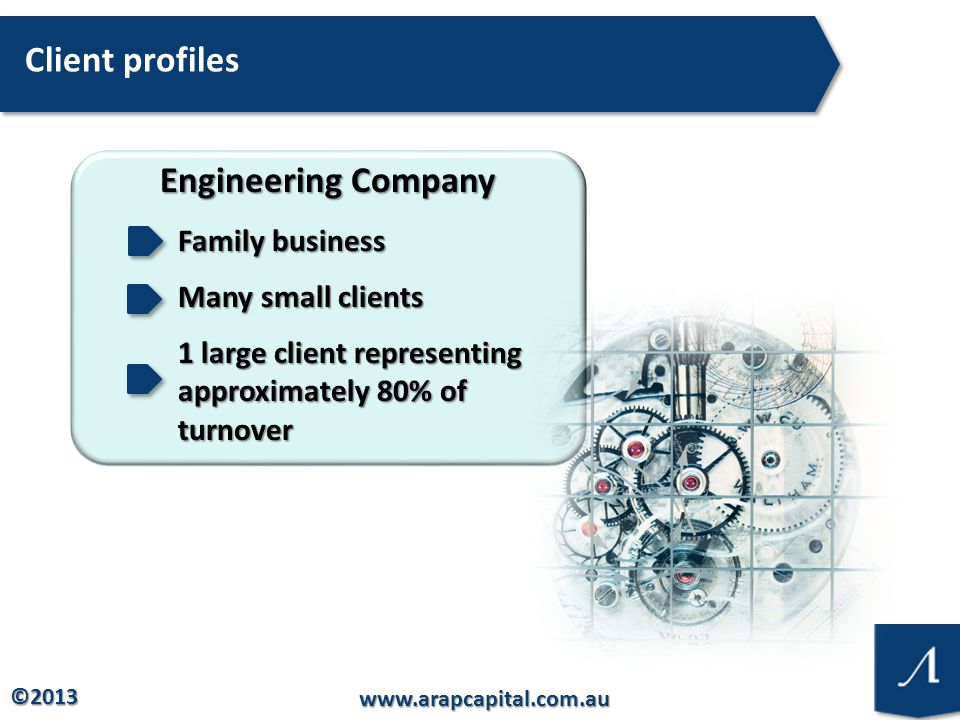 © Client profiles Engineering Company Family business Many small clients 1 large client representing approximately 80% of turnover