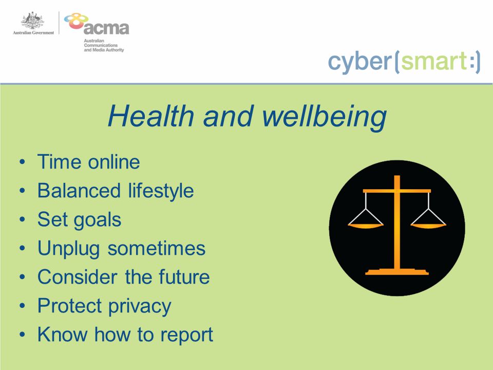 Health and wellbeing Time online Balanced lifestyle Set goals Unplug sometimes Consider the future Protect privacy Know how to report