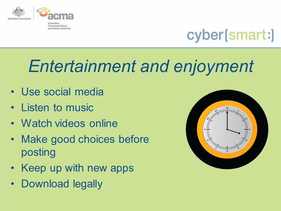 Entertainment and enjoyment Use social media Listen to music Watch videos online Make good choices before posting Keep up with new apps Download legally