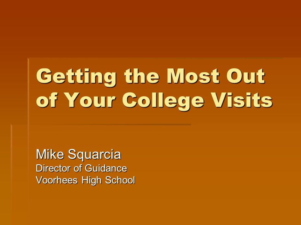 Getting the Most Out of Your College Visits Mike Squarcia Director of Guidance Voorhees High School