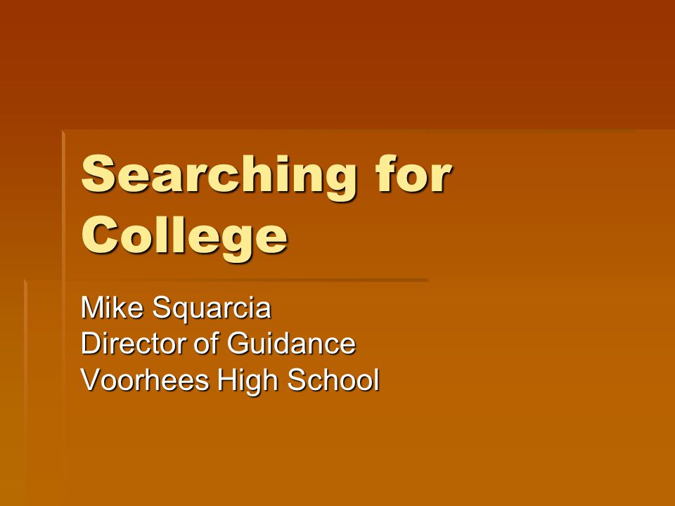 Searching for College Mike Squarcia Director of Guidance Voorhees High School