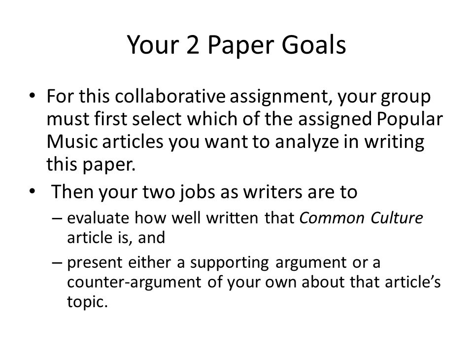 Your 2 Paper Goals For this collaborative assignment, your group must first select which of the assigned Popular Music articles you want to analyze in writing this paper.