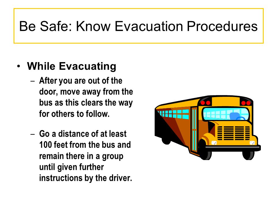 While Evacuating – After you are out of the door, move away from the bus as this clears the way for others to follow.