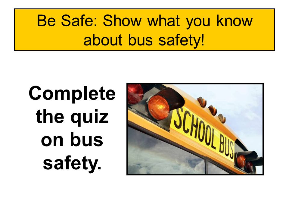 Be Safe: Show what you know about bus safety! Complete the quiz on bus safety.