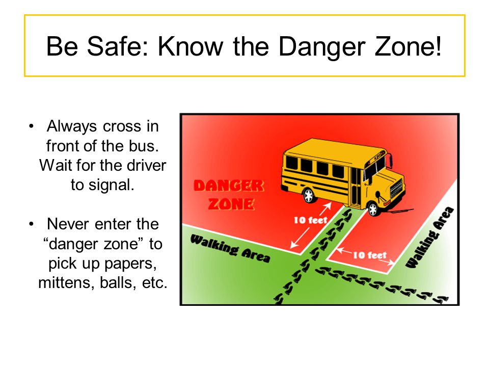 Be Safe: Know the Danger Zone. Always cross in front of the bus.