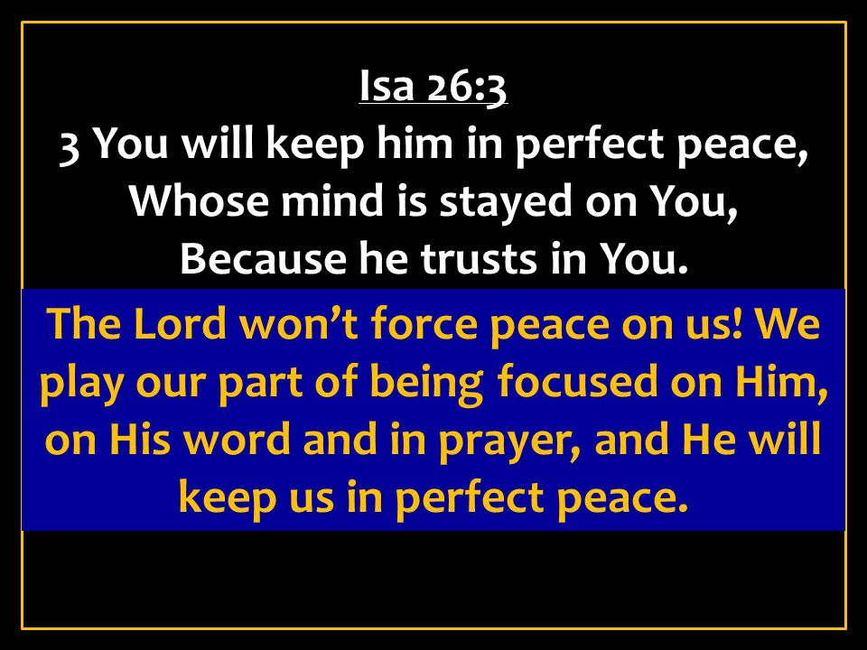 Isa 26:3 3 You will keep him in perfect peace, Whose mind is stayed on You, Because he trusts in You.