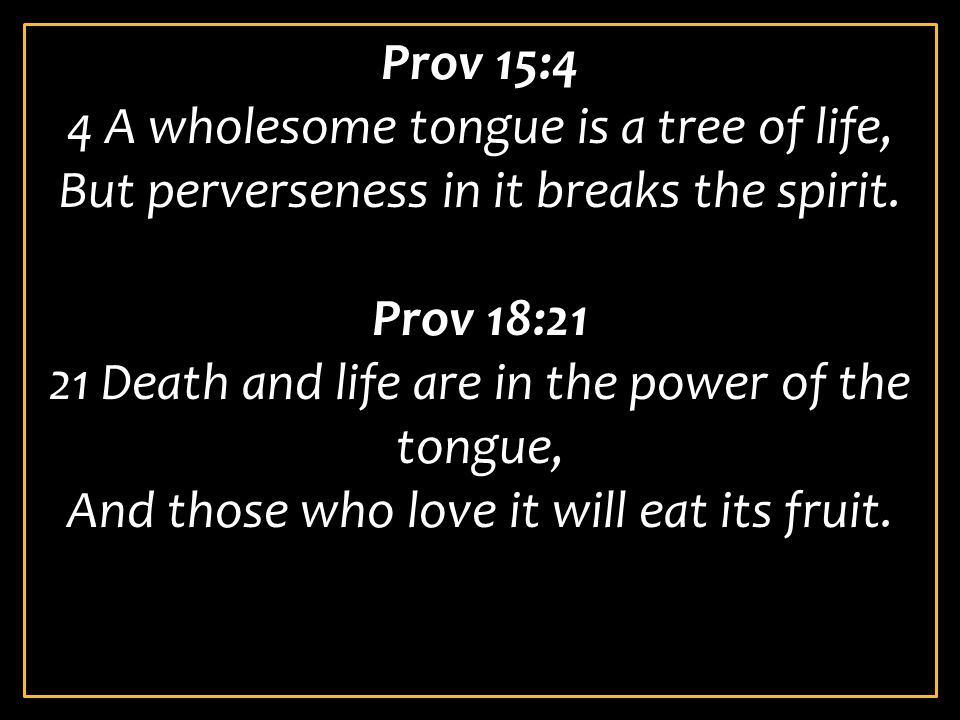 Prov 15:4 4 A wholesome tongue is a tree of life, But perverseness in it breaks the spirit.