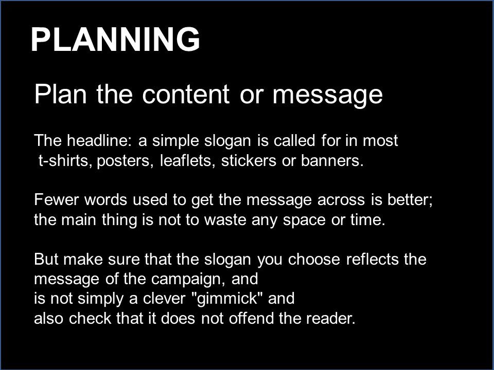 Plan the content or message The headline: a simple slogan is called for in most t-shirts, posters, leaflets, stickers or banners.