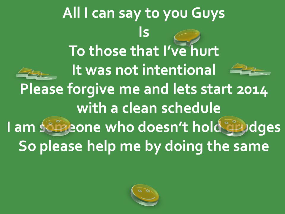 All I can say to you Guys Is To those that I’ve hurt It was not intentional Please forgive me and lets start 2014 with a clean schedule I am someone who doesn’t hold grudges So please help me by doing the same