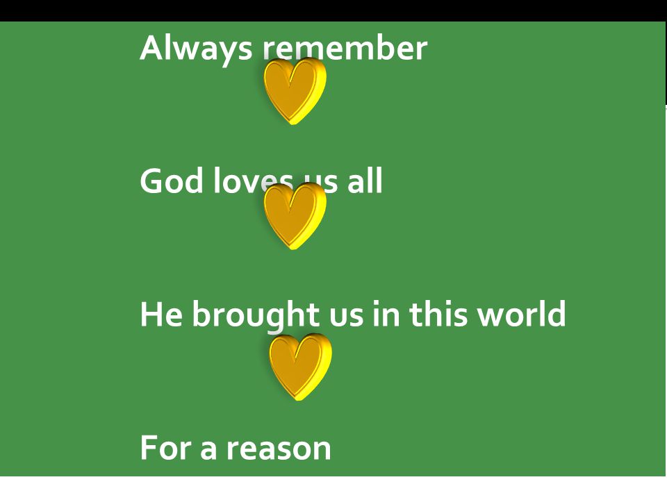Always remember God loves us all He brought us in this world For a reason