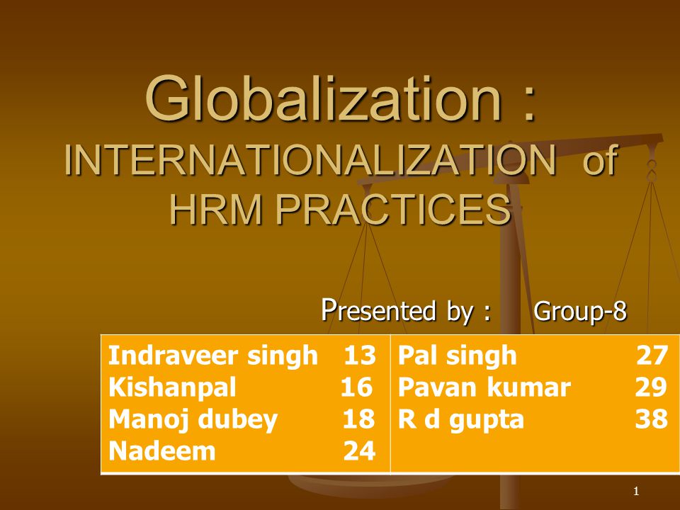 Globalization : INTERNATIONALIZATION of HRM PRACTICES P resented by : Group-8 1 Indraveer singh 13 Kishanpal 16 Manoj dubey 18 Nadeem 24 Pal singh 27 Pavan kumar 29 R d gupta 38