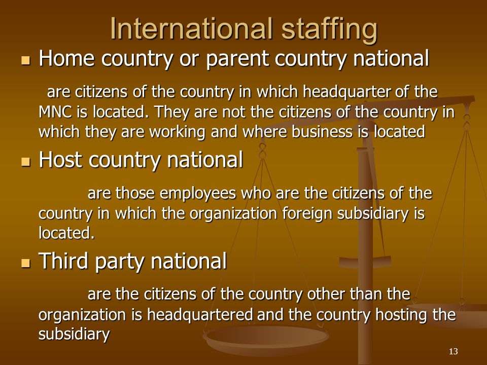 International staffing Home country or parent country national Home country or parent country national are citizens of the country in which headquarter of the MNC is located.