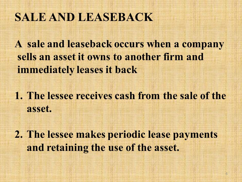 SALE AND LEASEBACK A sale and leaseback occurs when a company sells an asset it owns to another firm and immediately leases it back 1.The lessee receives cash from the sale of the asset.
