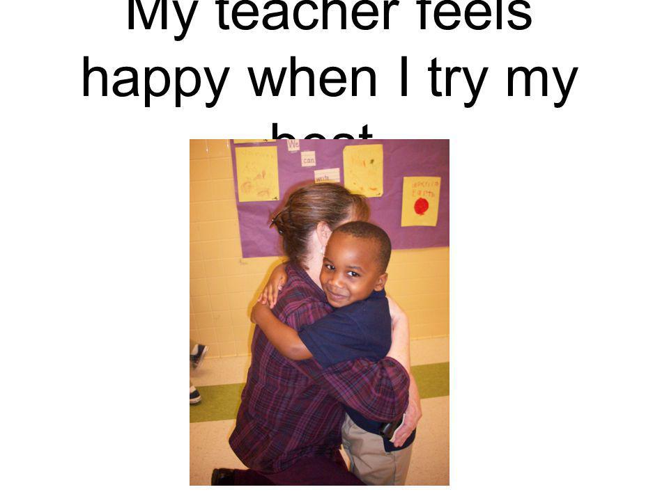 My teacher feels happy when I try my best.