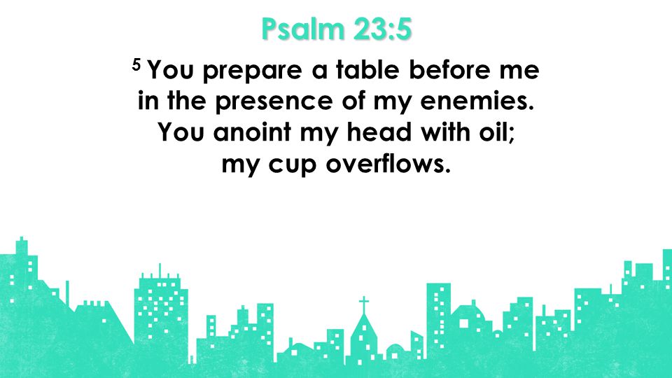 Psalm 23:5 5 You prepare a table before me in the presence of my enemies.