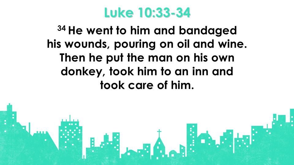 Luke 10: He went to him and bandaged his wounds, pouring on oil and wine.