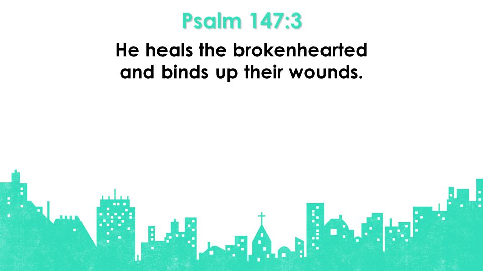 Psalm 147:3 He heals the brokenhearted and binds up their wounds.