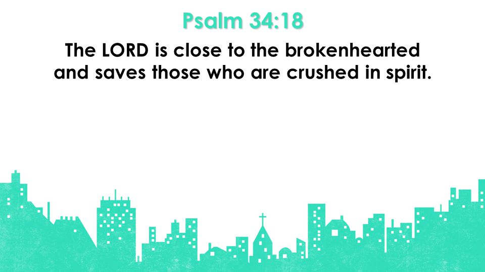 Psalm 34:18 The LORD is close to the brokenhearted and saves those who are crushed in spirit.