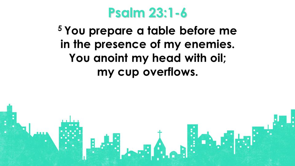Psalm 23:1-6 5 You prepare a table before me in the presence of my enemies.