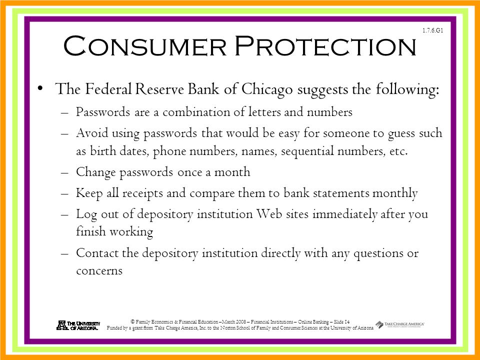 1.7.6.G1 © Family Economics & Financial Education –March 2008 – Financial Institutions – Online Banking – Slide 14 Funded by a grant from Take Charge America, Inc.