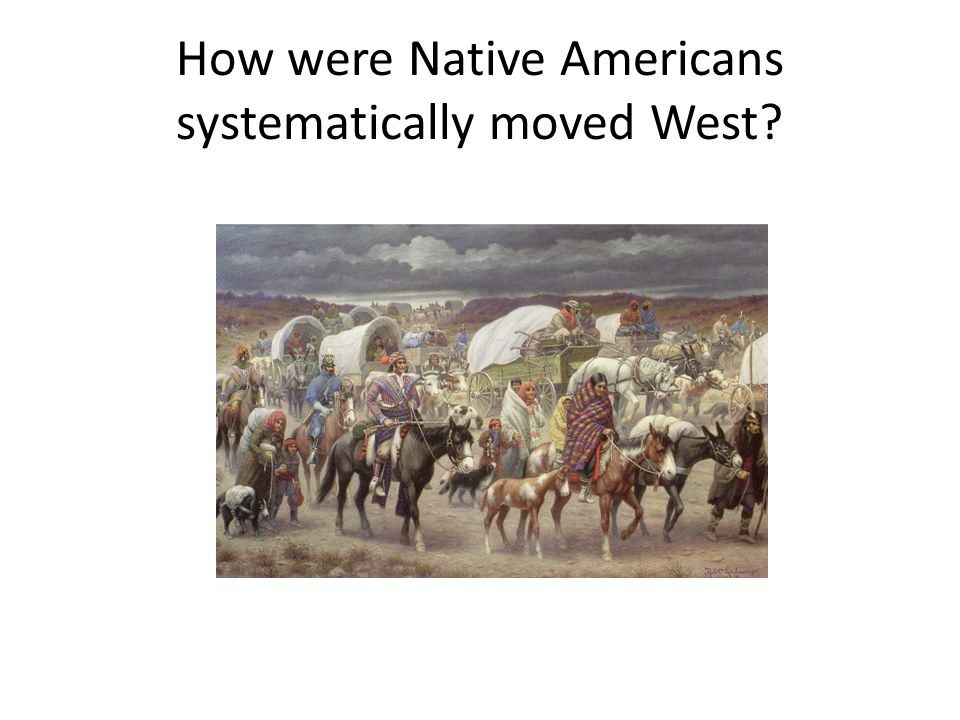 How were Native Americans systematically moved West