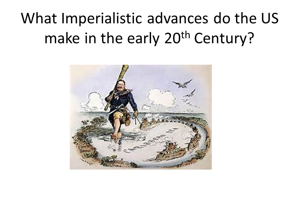 What Imperialistic advances do the US make in the early 20 th Century