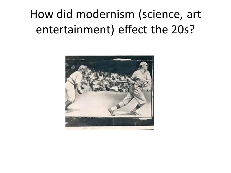 How did modernism (science, art entertainment) effect the 20s