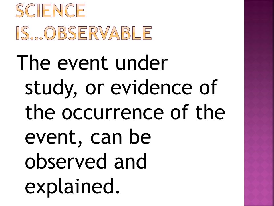 The event under study, or evidence of the occurrence of the event, can be observed and explained.
