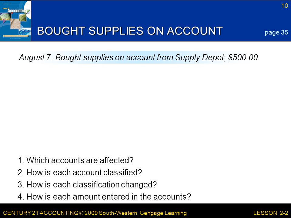 CENTURY 21 ACCOUNTING © 2009 South-Western, Cengage Learning 10 LESSON 2-2 BOUGHT SUPPLIES ON ACCOUNT page 35 August 7.
