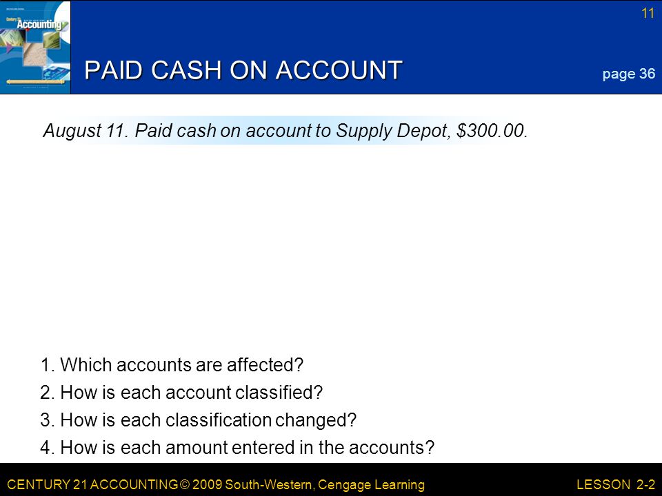 CENTURY 21 ACCOUNTING © 2009 South-Western, Cengage Learning 11 LESSON 2-2 PAID CASH ON ACCOUNT page 36 August 11.