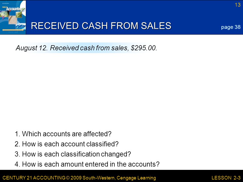 CENTURY 21 ACCOUNTING © 2009 South-Western, Cengage Learning 13 LESSON 2-3 RECEIVED CASH FROM SALES page 38 August 12.