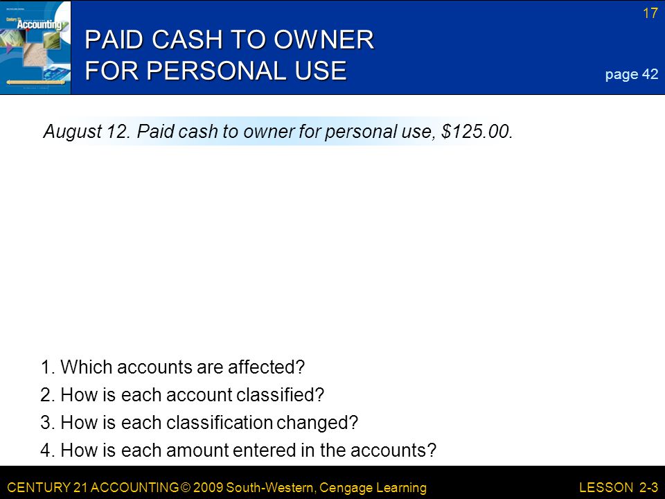 CENTURY 21 ACCOUNTING © 2009 South-Western, Cengage Learning 17 LESSON 2-3 PAID CASH TO OWNER FOR PERSONAL USE page 42 August 12.