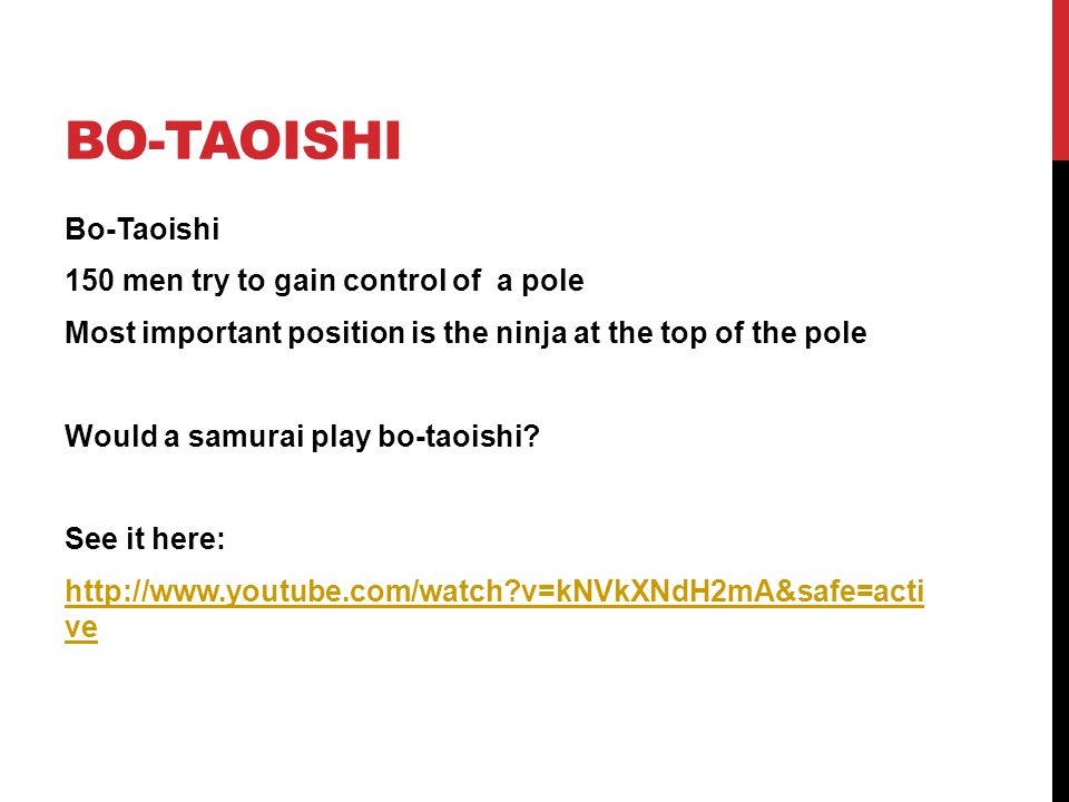 BO-TAOISHI Bo-Taoishi 150 men try to gain control of a pole Most important position is the ninja at the top of the pole Would a samurai play bo-taoishi.